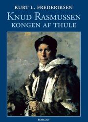 Kurt L. Frederiksen (f. 1951): Knud Rasmussen : kongen af Thule